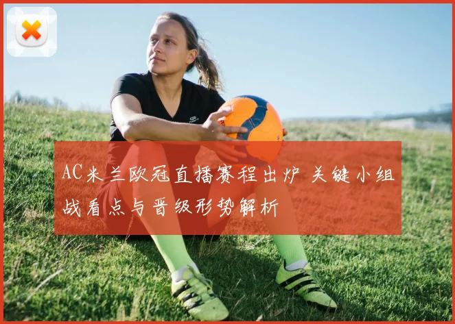 AC米兰欧冠直播赛程出炉 关键小组战看点与晋级形势解析