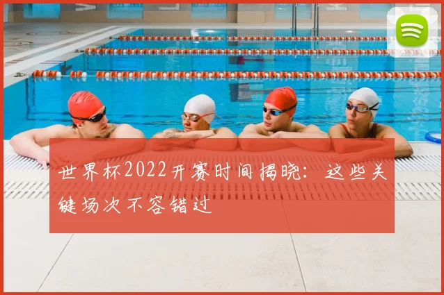 世界杯2022开赛时间揭晓:这些关键场次不容错过