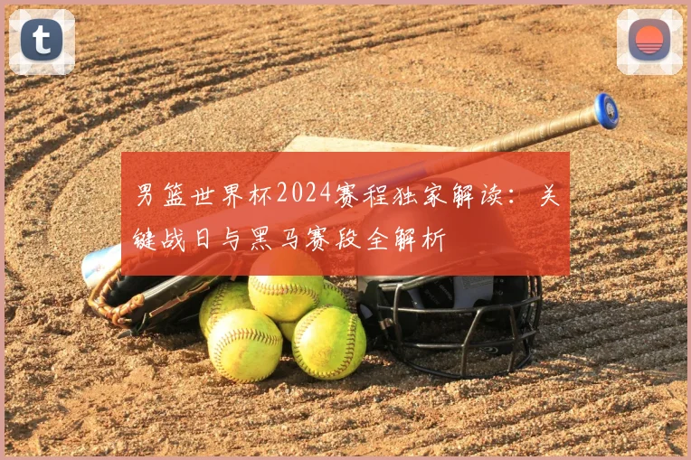 男篮世界杯2024赛程独家解读：关键战日与黑马赛段全解析