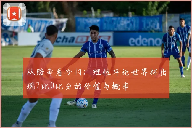 从赔率看冷门:理性评论世界杯出现7比0比分的价值与概率