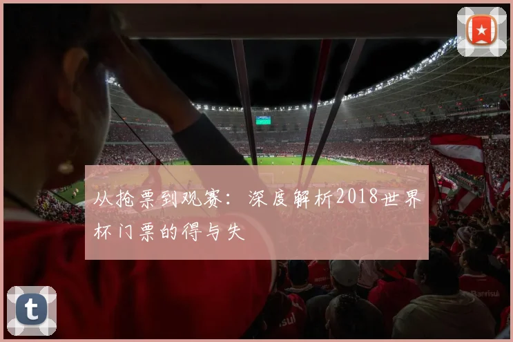 从抢票到观赛:深度解析2018世界杯门票的得与失