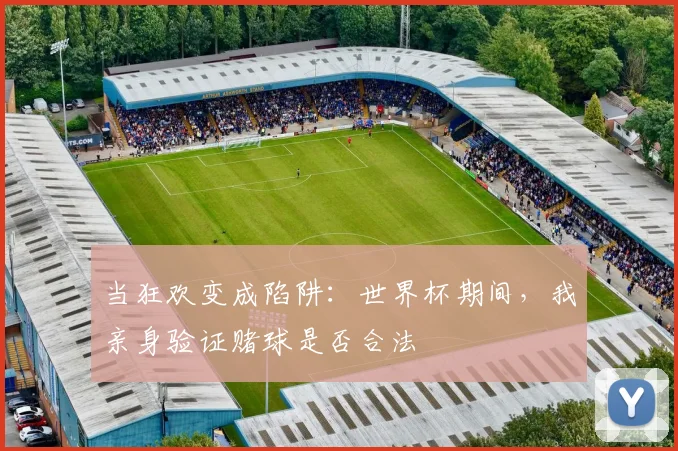 当狂欢变成陷阱：世界杯期间，我亲身验证赌球是否合法