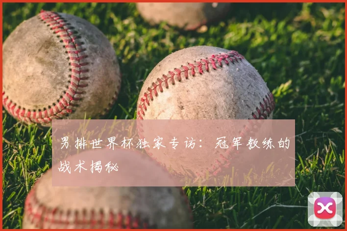 男排世界杯独家专访：冠军教练的战术揭秘
