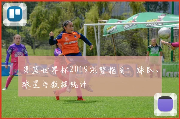 男篮世界杯2019完整指南：球队、球星与数据统计