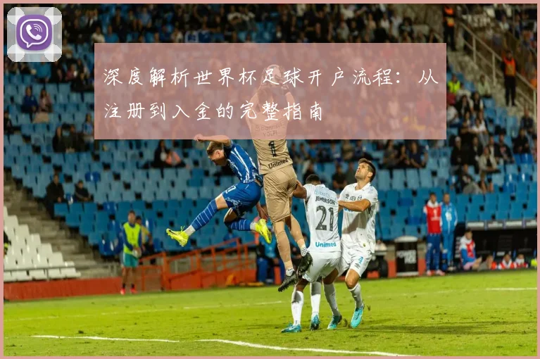 深度解析世界杯足球开户流程：从注册到入金的完整指南