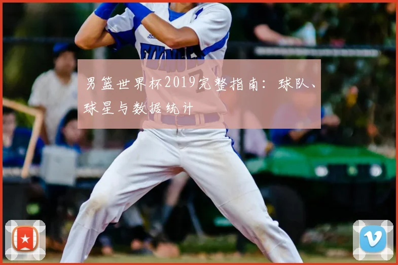 男篮世界杯2019完整指南：球队、球星与数据统计