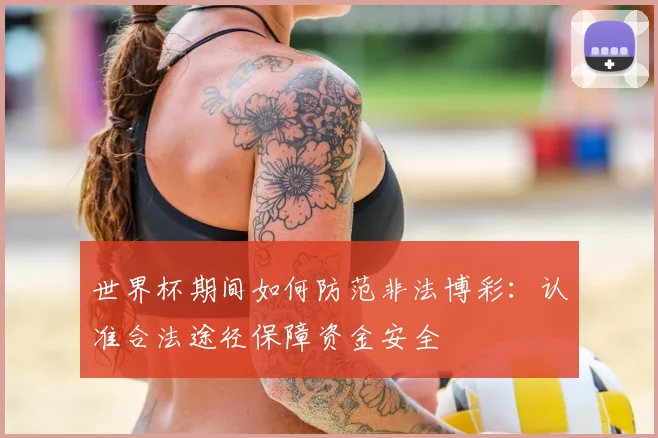世界杯期间如何防范非法博彩:认准合法途径保障资金安全