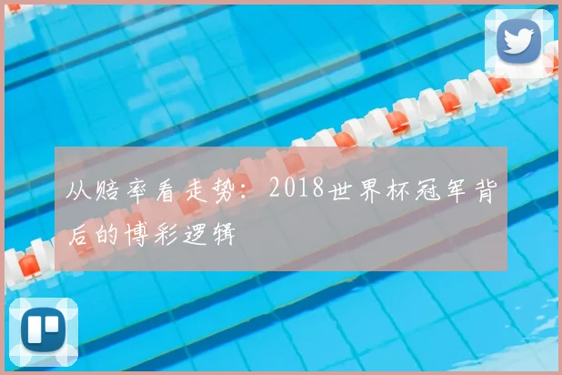 从赔率看走势:2018世界杯冠军背后的博彩逻辑