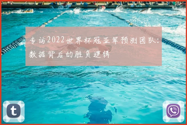 专访2022世界杯冠亚军预测团队：数据背后的胜负逻辑