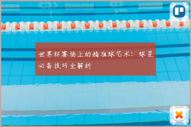 世界杯赛场上的精准球艺术:球星必备技巧全解析