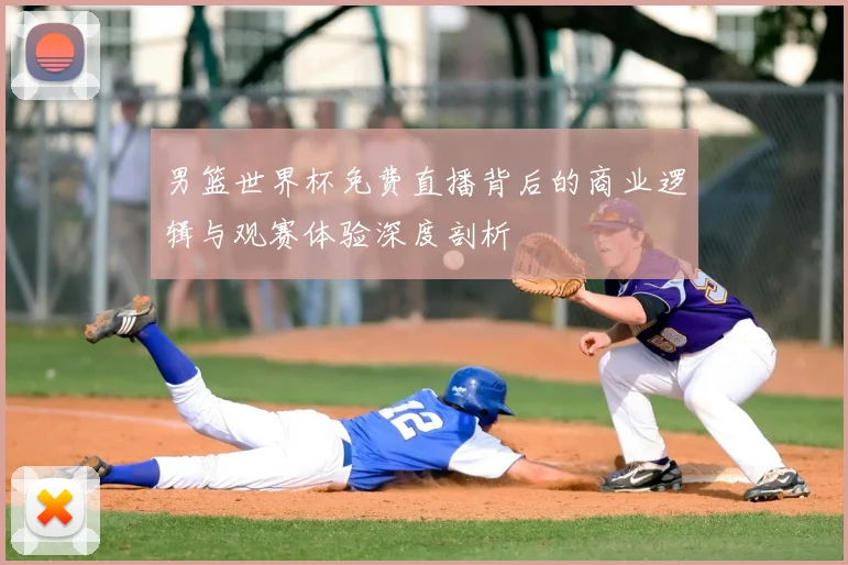 男篮世界杯免费直播背后的商业逻辑与观赛体验深度剖析