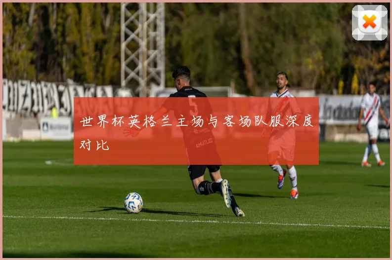 世界杯英格兰主场与客场队服深度对比